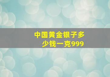 中国黄金银子多少钱一克999