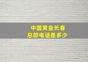 中国黄金长春总部电话是多少