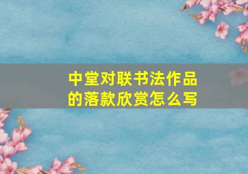 中堂对联书法作品的落款欣赏怎么写