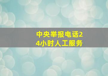 中央举报电话24小时人工服务