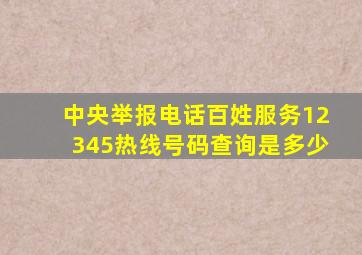 中央举报电话百姓服务12345热线号码查询是多少