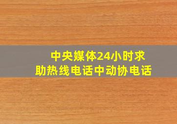 中央媒体24小时求助热线电话中动协电话