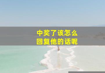 中奖了该怎么回复他的话呢