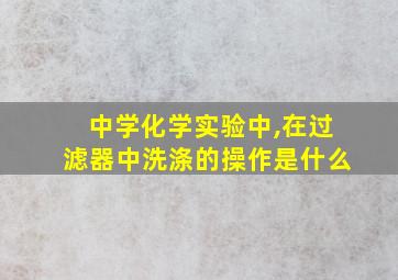 中学化学实验中,在过滤器中洗涤的操作是什么