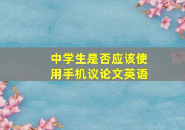 中学生是否应该使用手机议论文英语