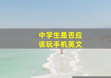 中学生是否应该玩手机英文