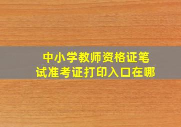 中小学教师资格证笔试准考证打印入口在哪