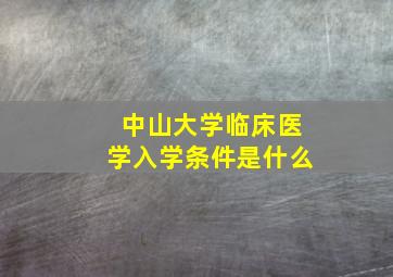 中山大学临床医学入学条件是什么