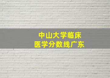 中山大学临床医学分数线广东