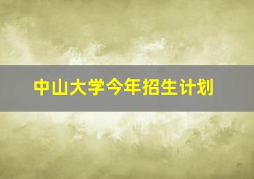 中山大学今年招生计划