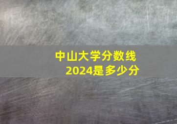 中山大学分数线2024是多少分