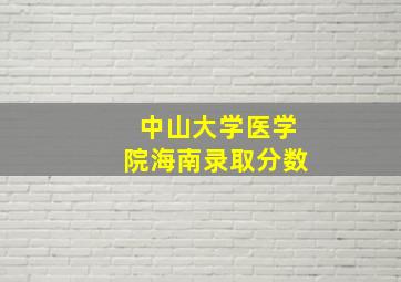 中山大学医学院海南录取分数