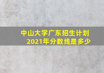 中山大学广东招生计划2021年分数线是多少