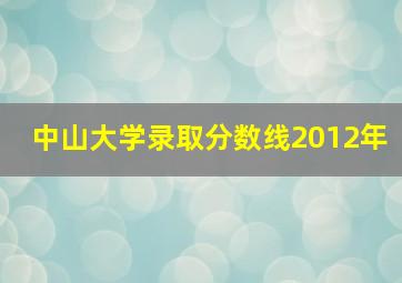 中山大学录取分数线2012年