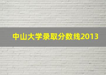 中山大学录取分数线2013