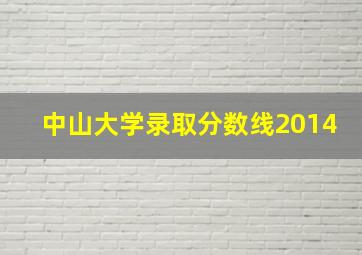 中山大学录取分数线2014