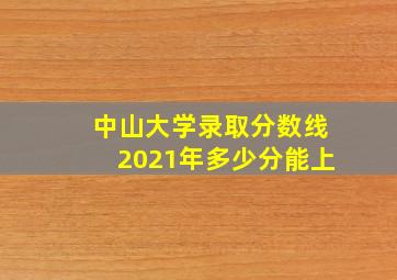 中山大学录取分数线2021年多少分能上