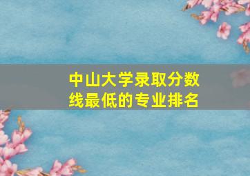 中山大学录取分数线最低的专业排名