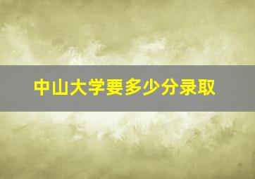 中山大学要多少分录取