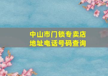 中山市门锁专卖店地址电话号码查询