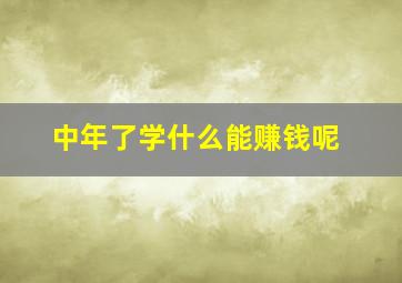 中年了学什么能赚钱呢