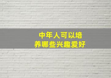 中年人可以培养哪些兴趣爱好