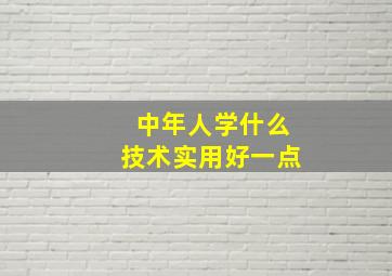 中年人学什么技术实用好一点