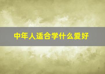 中年人适合学什么爱好