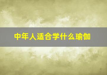 中年人适合学什么瑜伽