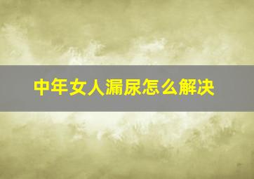 中年女人漏尿怎么解决