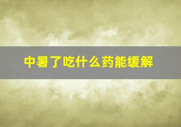 中暑了吃什么药能缓解