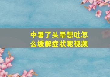 中暑了头晕想吐怎么缓解症状呢视频