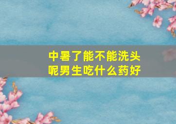 中暑了能不能洗头呢男生吃什么药好