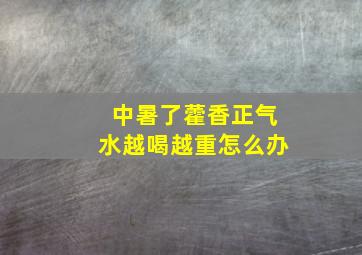 中暑了藿香正气水越喝越重怎么办