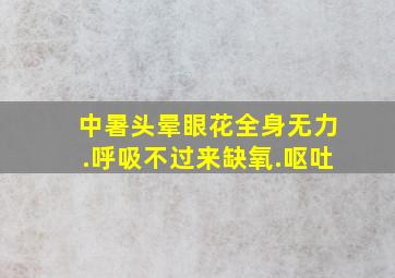 中暑头晕眼花全身无力.呼吸不过来缺氧.呕吐