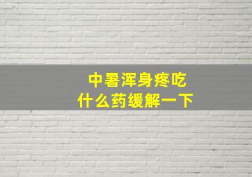 中暑浑身疼吃什么药缓解一下