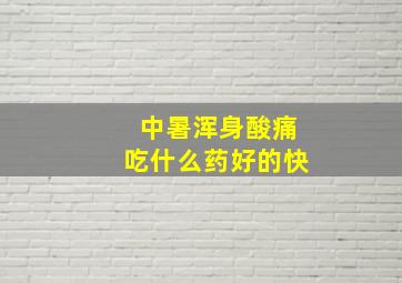 中暑浑身酸痛吃什么药好的快