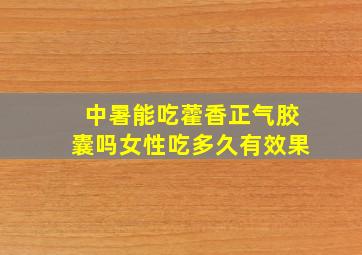 中暑能吃藿香正气胶囊吗女性吃多久有效果