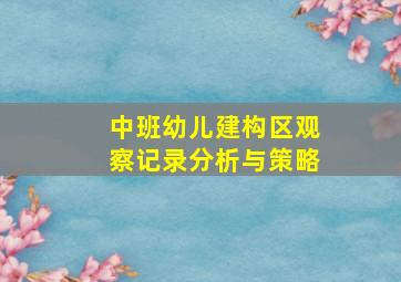 中班幼儿建构区观察记录分析与策略