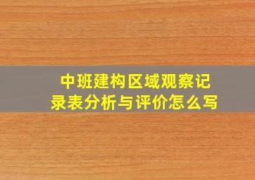 中班建构区域观察记录表分析与评价怎么写