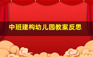 中班建构幼儿园教案反思