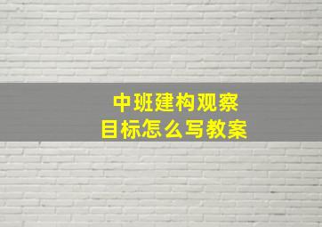 中班建构观察目标怎么写教案