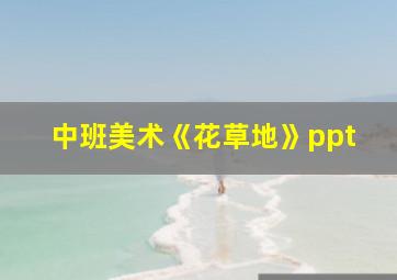 中班美术《花草地》ppt