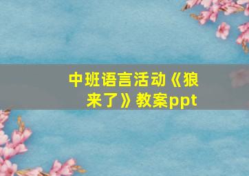 中班语言活动《狼来了》教案ppt