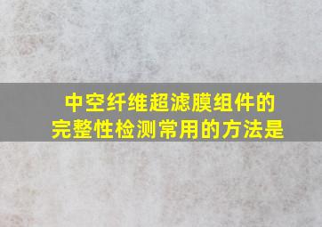 中空纤维超滤膜组件的完整性检测常用的方法是