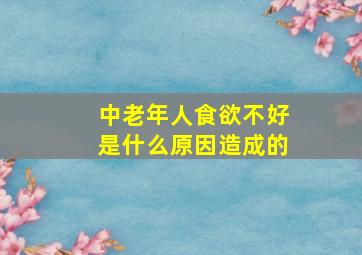 中老年人食欲不好是什么原因造成的