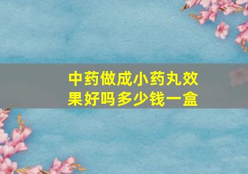 中药做成小药丸效果好吗多少钱一盒