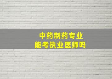 中药制药专业能考执业医师吗