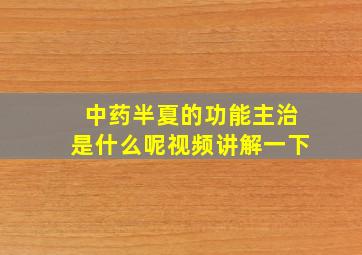 中药半夏的功能主治是什么呢视频讲解一下