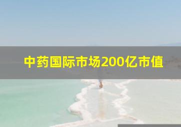 中药国际市场200亿市值